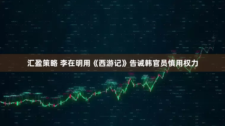 汇盈策略 李在明用《西游记》告诫韩官员慎用权力