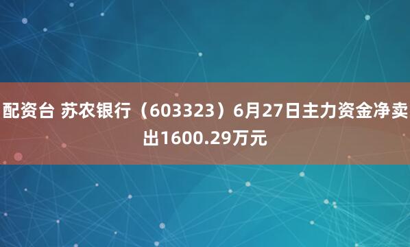 配资台 苏农银行（603323）6月27日主力资金净卖出1600.29万元