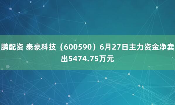 鹏配资 泰豪科技（600590）6月27日主力资金净卖出5474.75万元