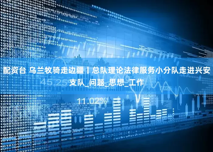 配资台 乌兰牧骑走边疆丨总队理论法律服务小分队走进兴安支队_问题_思想_工作