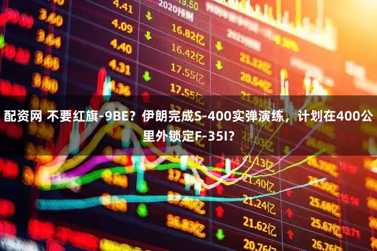 配资网 不要红旗-9BE？伊朗完成S-400实弹演练，计划在400公里外锁定F-35I？
