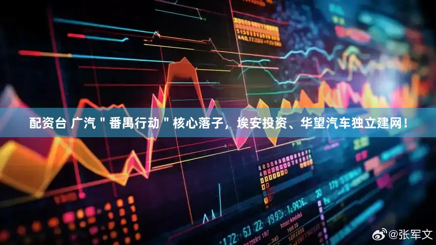 配资台 广汽＂番禺行动＂核心落子，埃安投资、华望汽车独立建网！