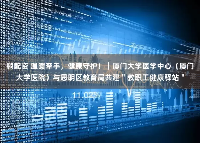 鹏配资 温暖牵手，健康守护！｜厦门大学医学中心（厦门大学医院）与思明区教育局共建＂教职工健康驿站＂