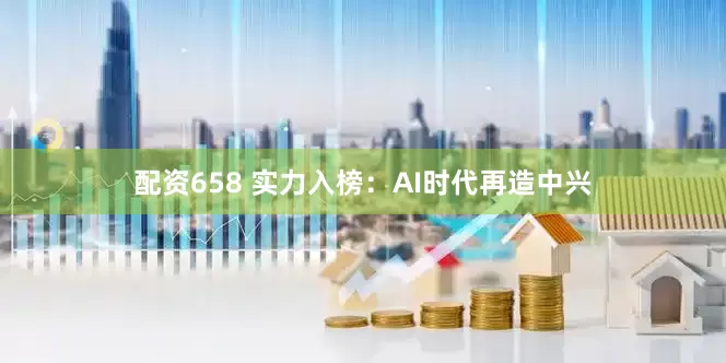 配资658 实力入榜：AI时代再造中兴