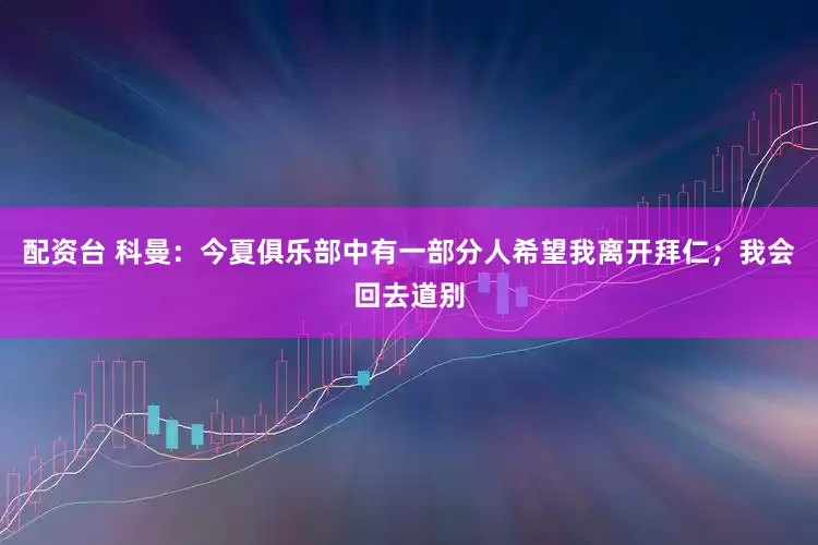 配资台 科曼：今夏俱乐部中有一部分人希望我离开拜仁；我会回去道别