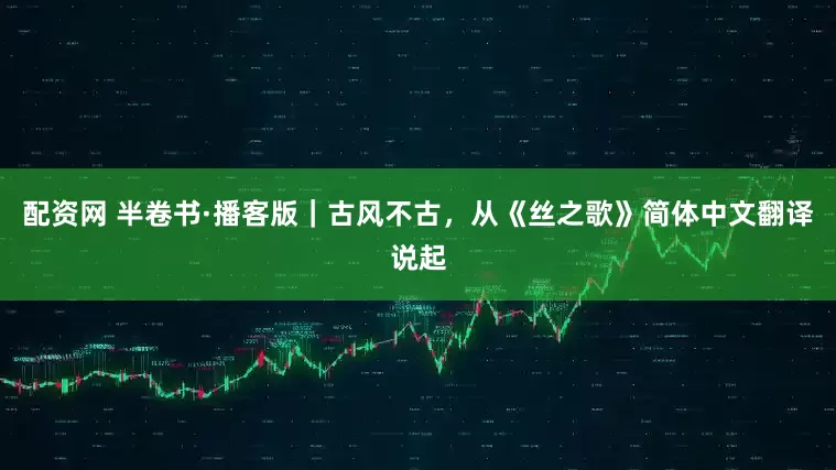 配资网 半卷书·播客版｜古风不古，从《丝之歌》简体中文翻译说起