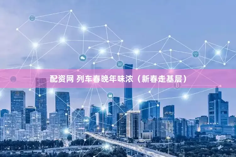 配资网 列车春晚年味浓（新春走基层）