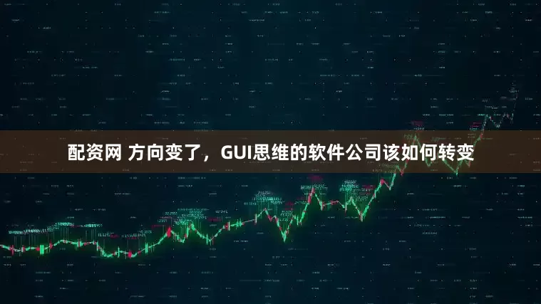 配资网 方向变了，GUI思维的软件公司该如何转变