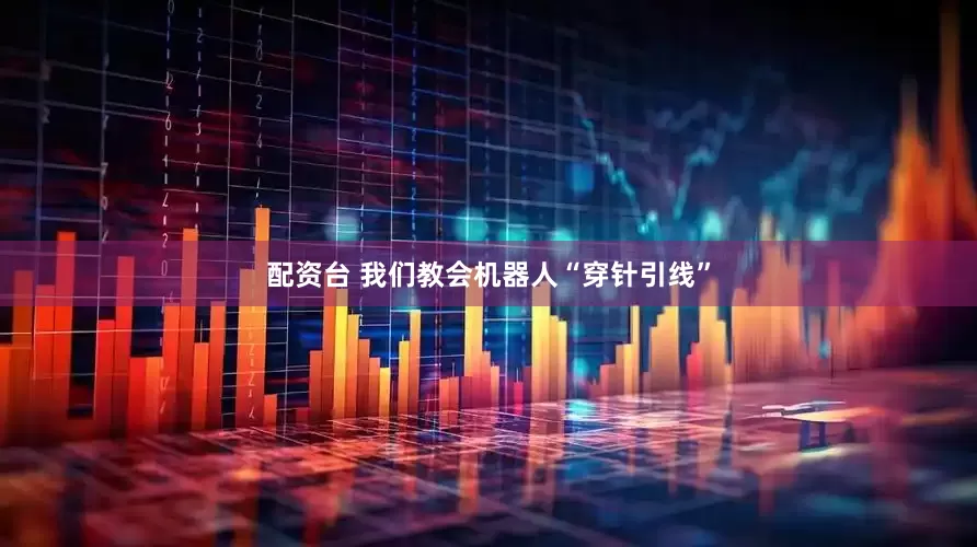 配资台 我们教会机器人“穿针引线”