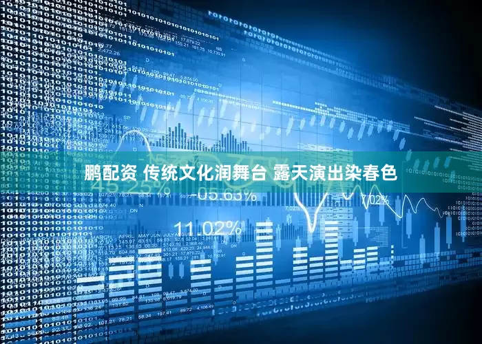 鹏配资 传统文化润舞台 露天演出染春色