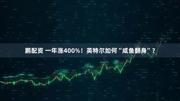 鹏配资 一年涨400%！英特尔如何“咸鱼翻身”？