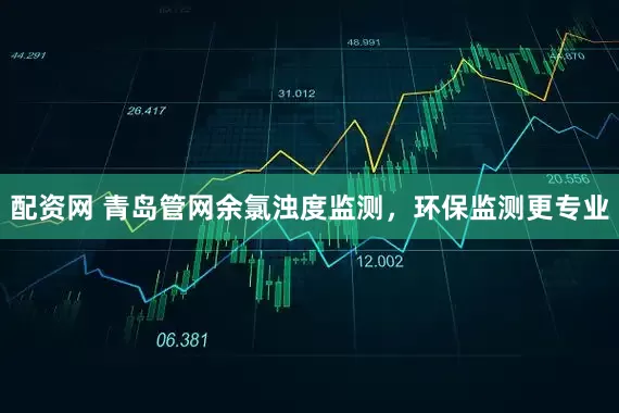 配资网 青岛管网余氯浊度监测，环保监测更专业